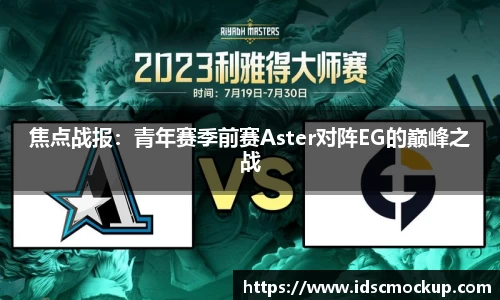 焦点战报：青年赛季前赛Aster对阵EG的巅峰之战