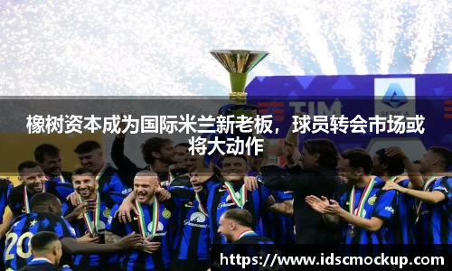 橡树资本成为国际米兰新老板，球员转会市场或将大动作