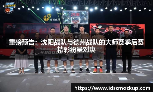 重磅预告：沈阳战队与德州战队的大师赛季后赛精彩纷呈对决