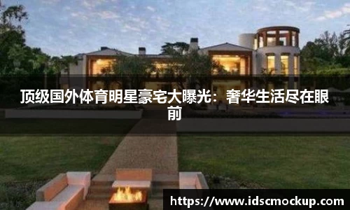 顶级国外体育明星豪宅大曝光：奢华生活尽在眼前
