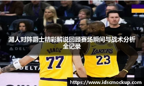 湖人对阵爵士精彩解说回顾赛场瞬间与战术分析全记录